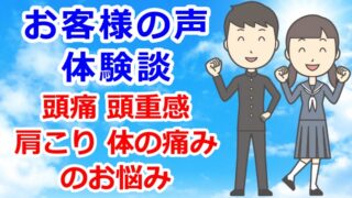 お客様の声・体験談　頭痛・頭重感・肩こり・体の痛みなどのお悩み